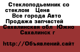 Стеклоподьемник со стеклом › Цена ­ 10 000 - Все города Авто » Продажа запчастей   . Сахалинская обл.,Южно-Сахалинск г.